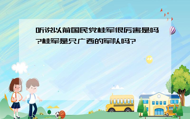 听说以前国民党桂军很厉害是吗?桂军是只广西的军队吗?