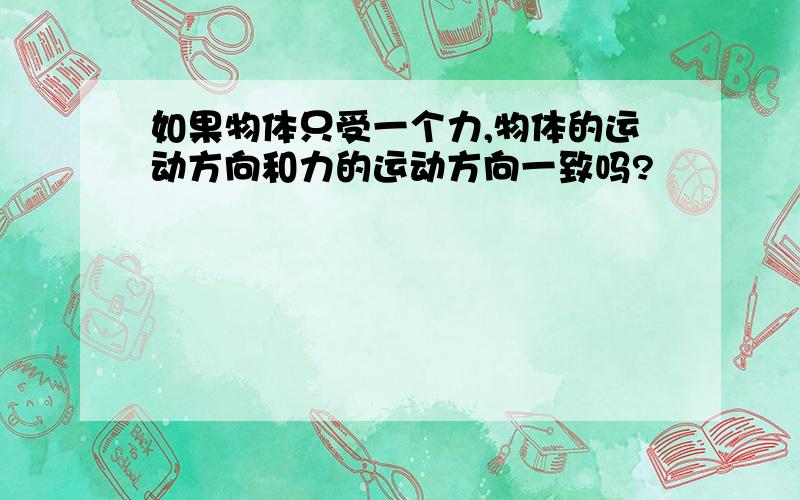 如果物体只受一个力,物体的运动方向和力的运动方向一致吗?