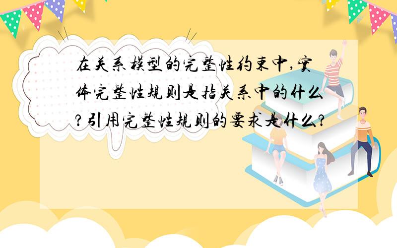 在关系模型的完整性约束中,实体完整性规则是指关系中的什么?引用完整性规则的要求是什么?