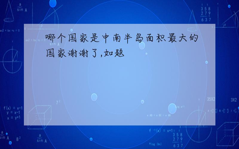 哪个国家是中南半岛面积最大的国家谢谢了,如题