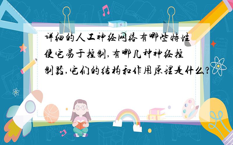 详细的人工神经网络有哪些特性使它易于控制,有哪几种神经控制器,它们的结构和作用原理是什么?