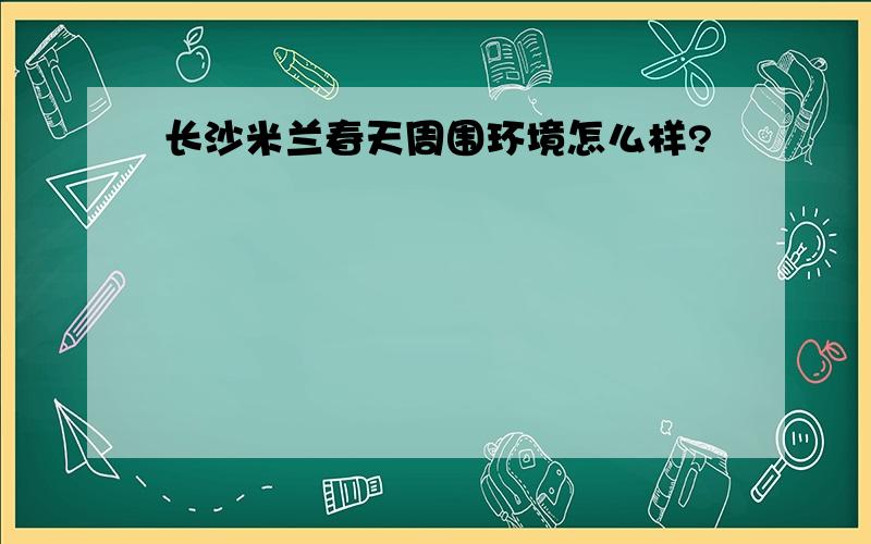 长沙米兰春天周围环境怎么样?