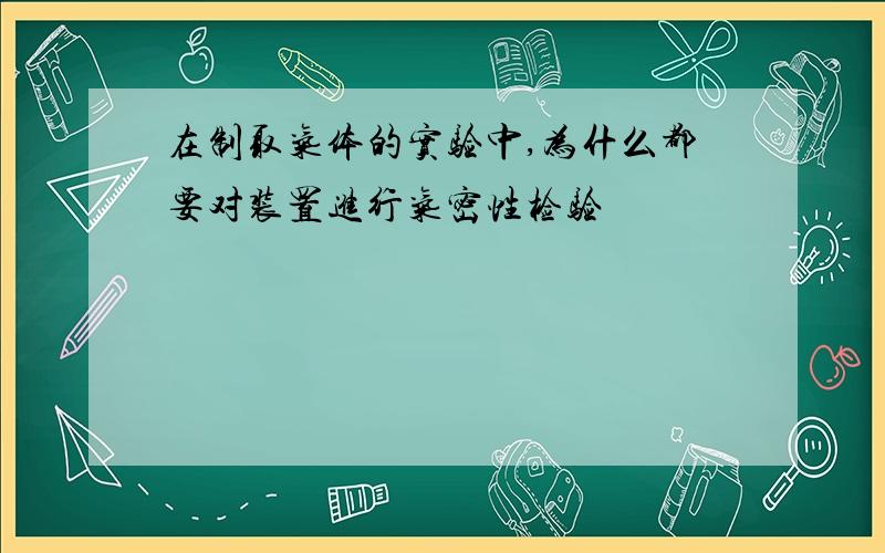 在制取气体的实验中,为什么都要对装置进行气密性检验