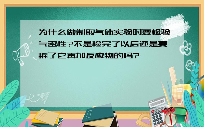 为什么做制取气体实验时要检验气密性?不是检完了以后还是要拆了它再加反应物的吗?