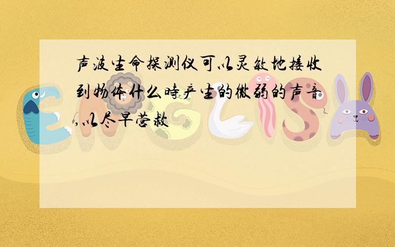 声波生命探测仪可以灵敏地接收到物体什么时产生的微弱的声音,以尽早营救