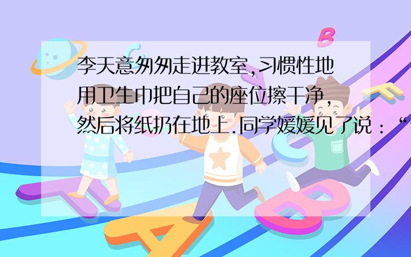 李天意匆匆走进教室,习惯性地用卫生巾把自己的座位擦干净,然后将纸扔在地上.同学媛媛见了说：“你很讲究个人卫生啊”媛媛同学说这句话时的重音应该是哪个词?李天意咋样说才得体：