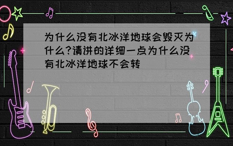 为什么没有北冰洋地球会毁灭为什么?请讲的详细一点为什么没有北冰洋地球不会转