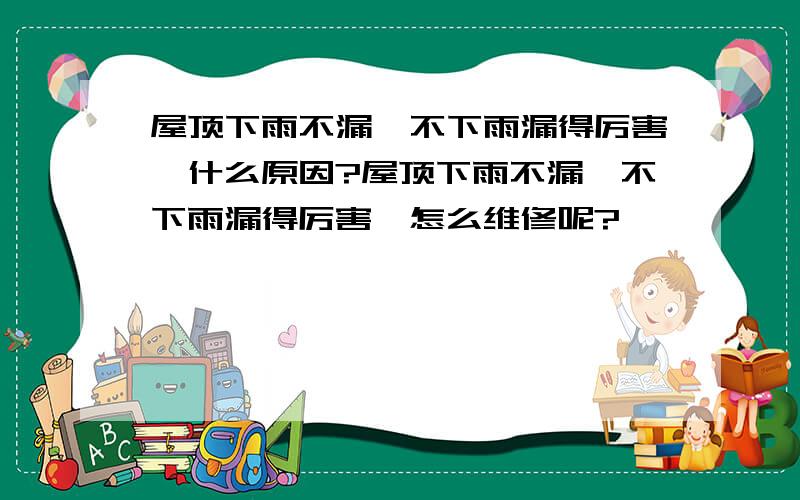 屋顶下雨不漏,不下雨漏得厉害,什么原因?屋顶下雨不漏,不下雨漏得厉害,怎么维修呢?