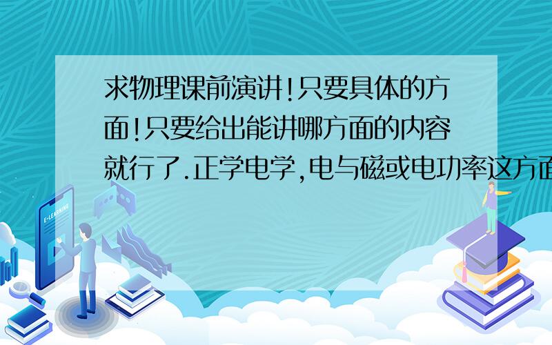 求物理课前演讲!只要具体的方面!只要给出能讲哪方面的内容就行了.正学电学,电与磁或电功率这方面.可以用幻灯片,时间只有3分钟.