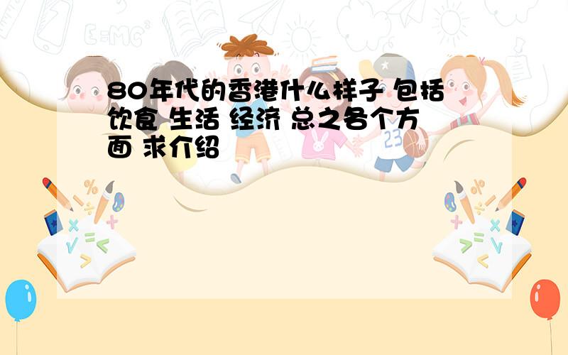 80年代的香港什么样子 包括饮食 生活 经济 总之各个方面 求介绍