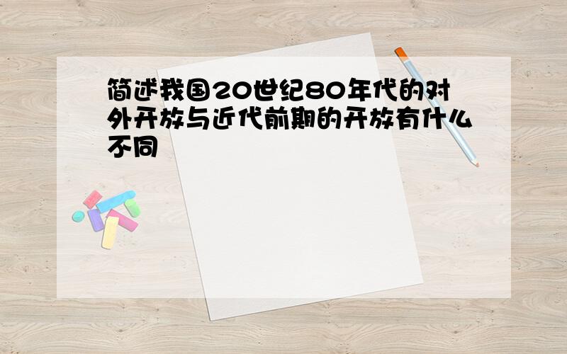 简述我国20世纪80年代的对外开放与近代前期的开放有什么不同