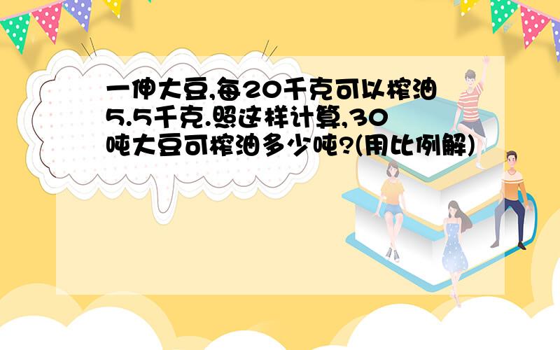 一伸大豆,每20千克可以榨油5.5千克.照这样计算,30吨大豆可榨油多少吨?(用比例解)