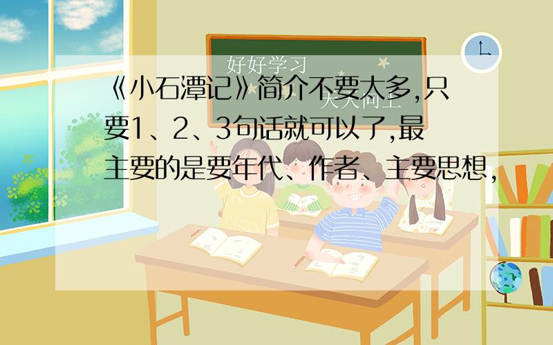 《小石潭记》简介不要太多,只要1、2、3句话就可以了,最主要的是要年代、作者、主要思想,