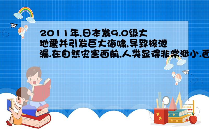 2011年,日本发9.0级大地震并引发巨大海啸,导致核泄漏.在自然灾害面前,人类显得非常渺小.面对自然灾害给他们带来的困境,他们如何重拾信心,再建家园呢?