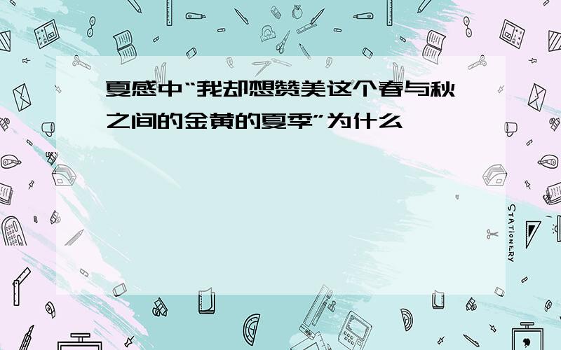 夏感中“我却想赞美这个春与秋之间的金黄的夏季”为什么