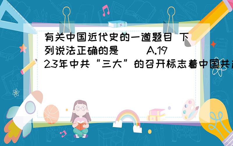 有关中国近代史的一道题目 下列说法正确的是（ ）A.1923年中共“三大”的召开标志着中国共产党从幼年走向成熟B.1927年在“八七会议”上毛泽东提出“马克思主义中国化”的命题C.1935年“