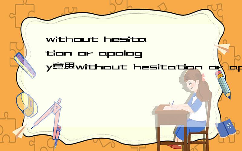 without hesitation or apology意思without hesitation or apology 不是“毫不犹豫或道歉”— —