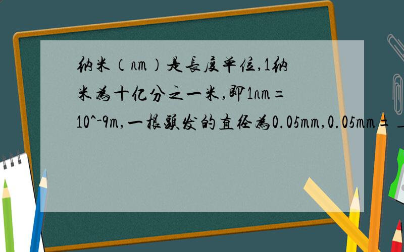 纳米（nm）是长度单位,1纳米为十亿分之一米,即1nm=10^-9m,一根头发的直径为0.05mm,0.05mm=____nm科学记数法表示