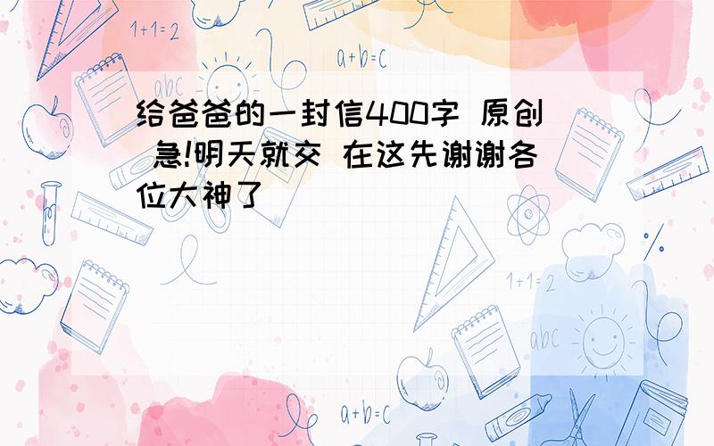 给爸爸的一封信400字 原创 急!明天就交 在这先谢谢各位大神了