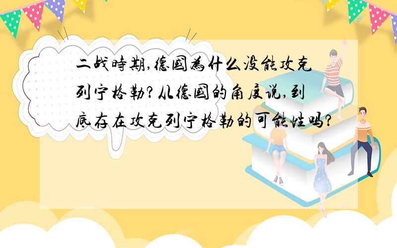 二战时期,德国为什么没能攻克列宁格勒?从德国的角度说,到底存在攻克列宁格勒的可能性吗?