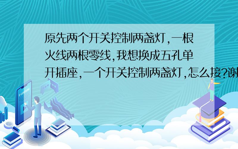 原先两个开关控制两盏灯,一根火线两根零线,我想换成五孔单开插座,一个开关控制两盏灯,怎么接?谢谢.