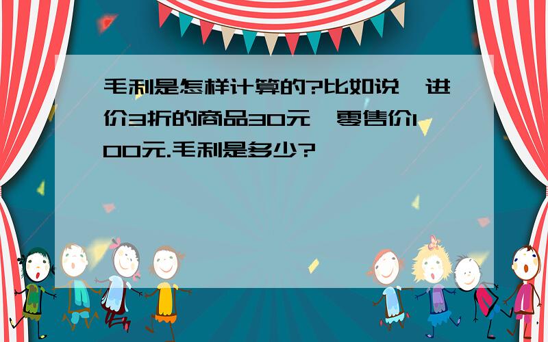 毛利是怎样计算的?比如说,进价3折的商品30元,零售价100元.毛利是多少?