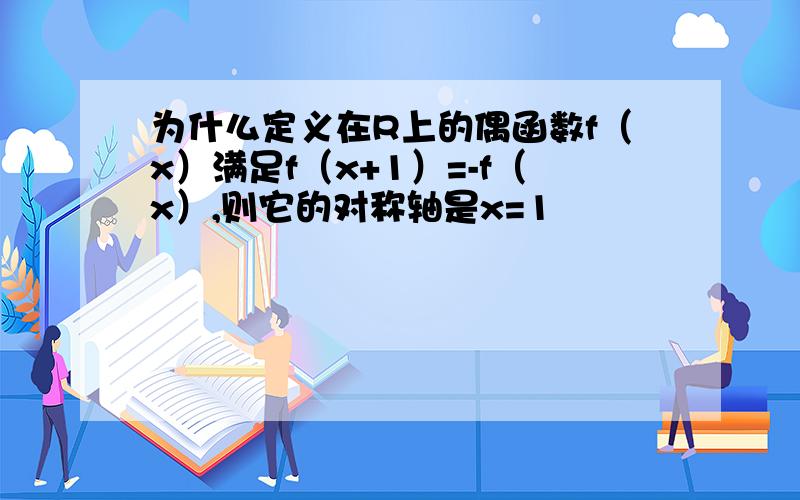 为什么定义在R上的偶函数f（x）满足f（x+1）=-f（x）,则它的对称轴是x=1