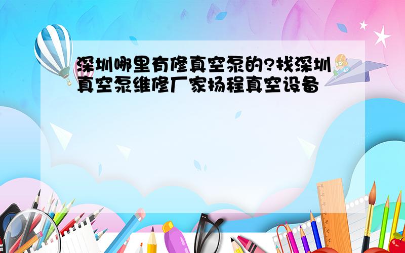 深圳哪里有修真空泵的?找深圳真空泵维修厂家扬程真空设备