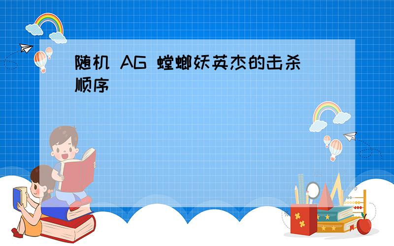 随机 AG 螳螂妖英杰的击杀顺序