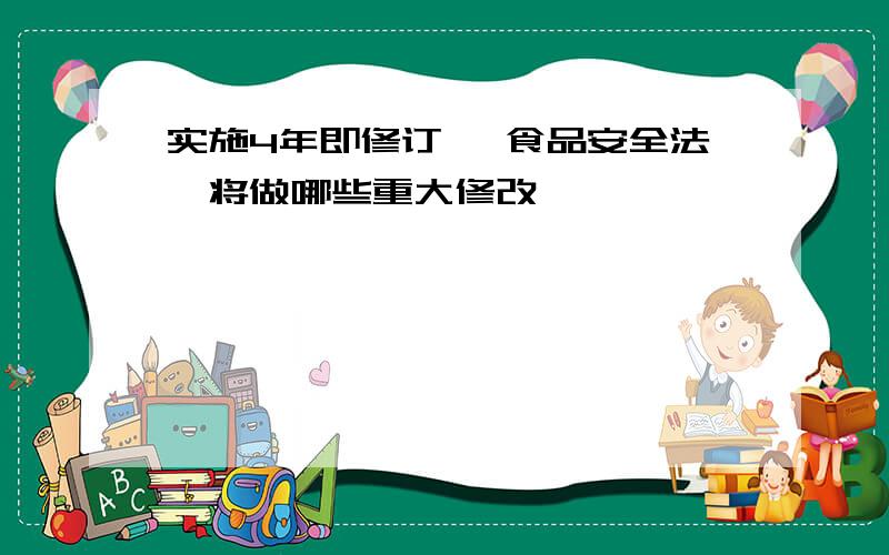 实施4年即修订 《食品安全法》将做哪些重大修改