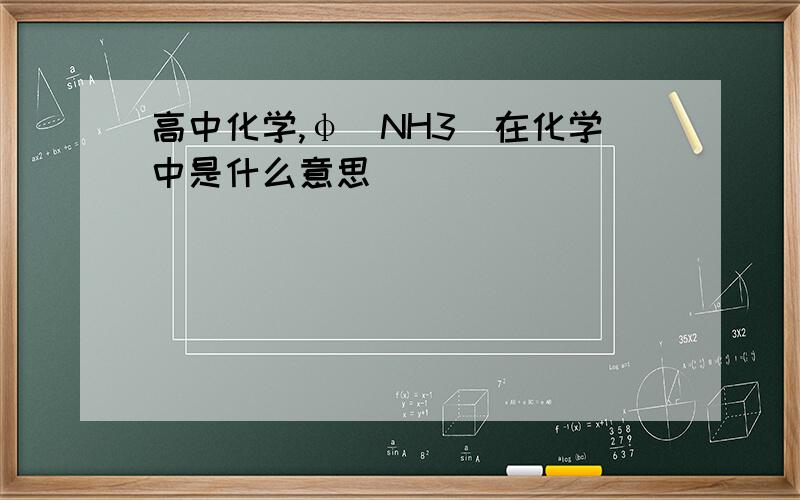 高中化学,φ(NH3)在化学中是什么意思