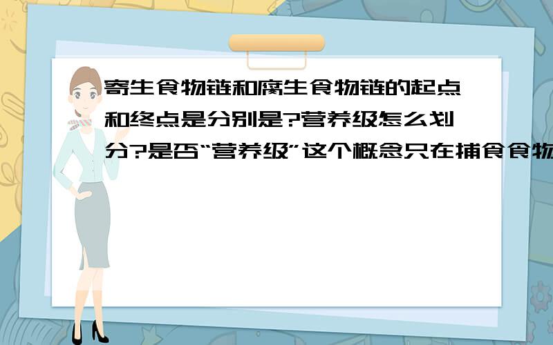 寄生食物链和腐生食物链的起点和终点是分别是?营养级怎么划分?是否“营养级”这个概念只在捕食食物链中才有？