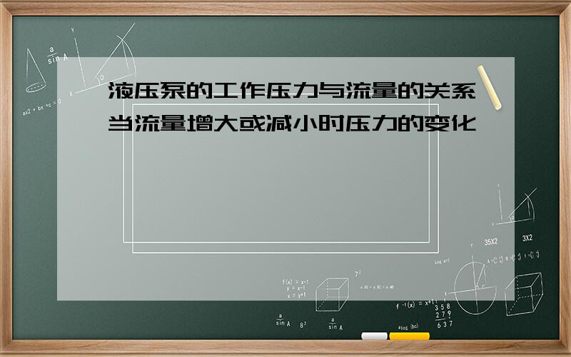 液压泵的工作压力与流量的关系当流量增大或减小时压力的变化