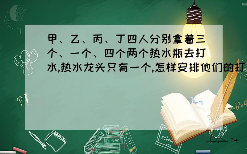 甲、乙、丙、丁四人分别拿着三个、一个、四个两个热水瓶去打水,热水龙头只有一个,怎样安排他们的打水顺序,可使他们等候的时间最少?假设打满每一瓶水要20秒钟,打水等候的总时间是多少