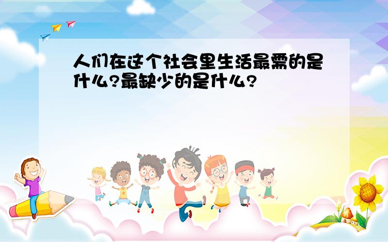 人们在这个社会里生活最需的是什么?最缺少的是什么?