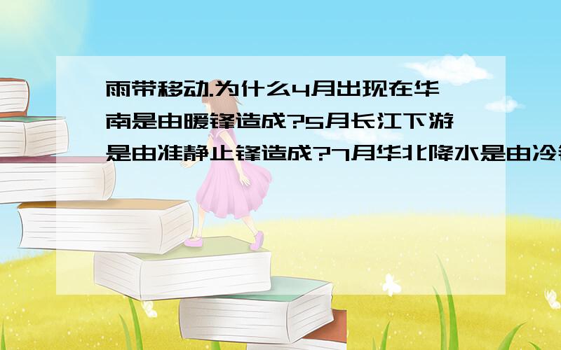 雨带移动.为什么4月出现在华南是由暖锋造成?5月长江下游是由准静止锋造成?7月华北降水是由冷锋造成?