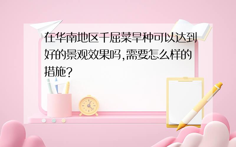 在华南地区千屈菜旱种可以达到好的景观效果吗,需要怎么样的措施?