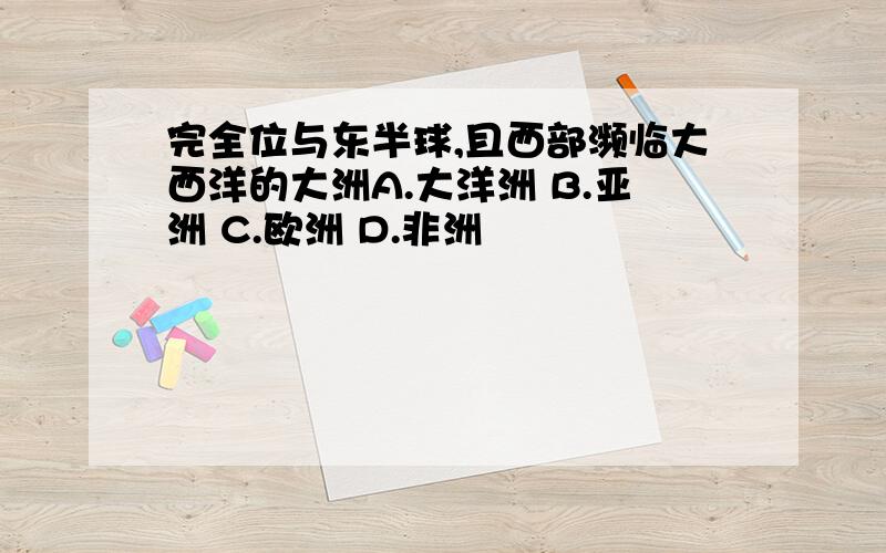 完全位与东半球,且西部濒临大西洋的大洲A.大洋洲 B.亚洲 C.欧洲 D.非洲