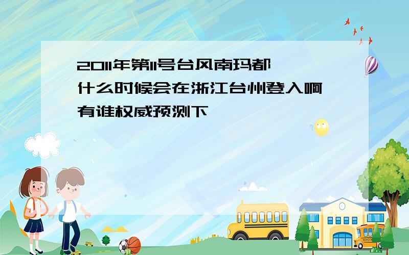 2011年第11号台风南玛都什么时候会在浙江台州登入啊 有谁权威预测下