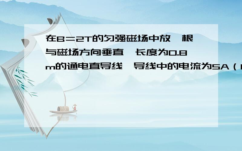 在B＝2T的匀强磁场中放一根与磁场方向垂直、长度为0.8m的通电直导线,导线中的电流为5A（1）导线受到的磁场方向是与电流方向平行还是垂直（2）磁场力的大小是多少