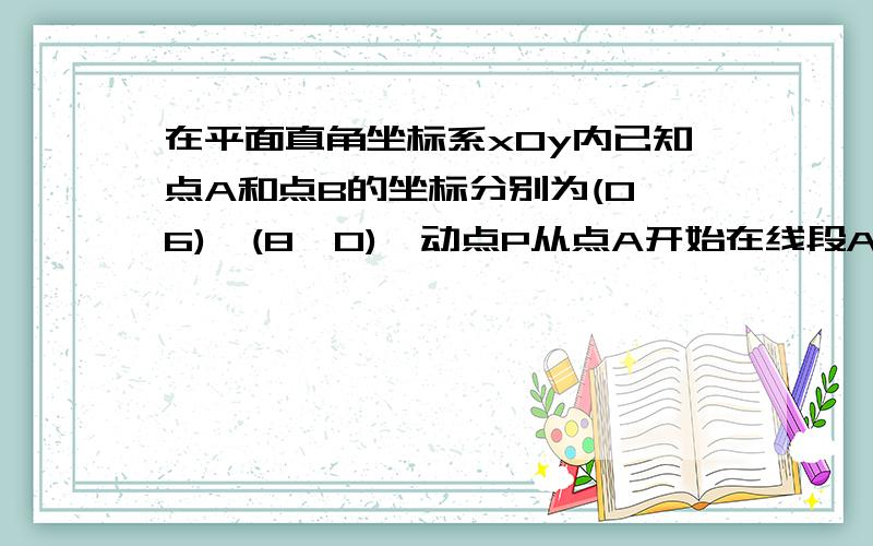 在平面直角坐标系xOy内已知点A和点B的坐标分别为(0,6),(8,0),动点P从点A开始在线段AO上以每秒1个单位长度的速度向点O移动,同时动点Q从点B开始在线段BA上以每秒2个单位长度的速度向点A移动,设