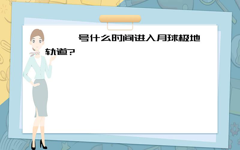 嫦娥一号什么时间进入月球极地轨道?