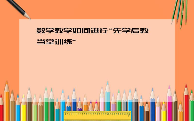 数学教学如何进行“先学后教,当堂训练”