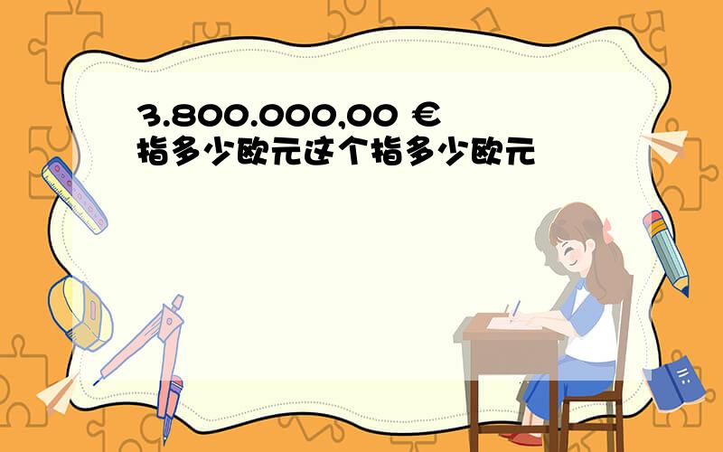 3.800.000,00 €指多少欧元这个指多少欧元