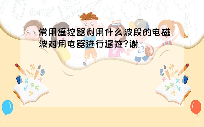 常用遥控器利用什么波段的电磁波对用电器进行遥控?谢