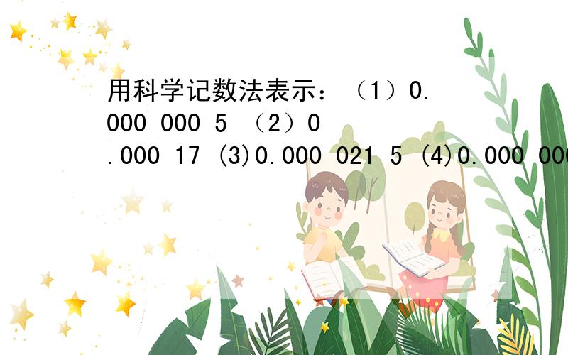 用科学记数法表示：（1）0.000 000 5 （2）0.000 17 (3)0.000 021 5 (4)0.000 000 608 9 (5)-0.001 000 20.000 08m用科学记数法表示