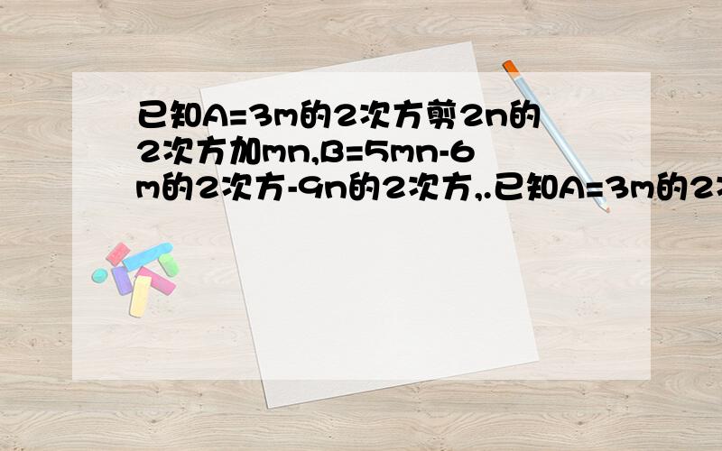 已知A=3m的2次方剪2n的2次方加mn,B=5mn-6m的2次方-9n的2次方,.已知A=3m的2次方剪2n的2次方加mn,B=5mn-6m的2次方-9n的2次方,并且A-B+3C=0.求多项式.