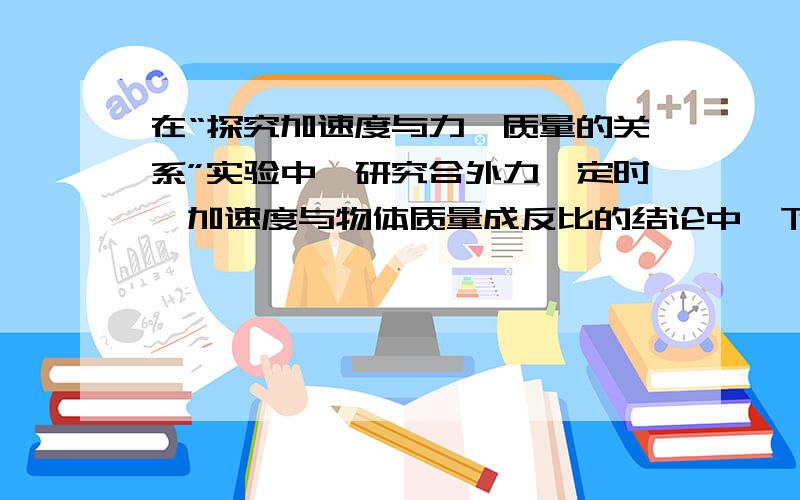 在“探究加速度与力、质量的关系”实验中,研究合外力一定时,加速度与物体质量成反比的结论中,下列说法错误的是( ).