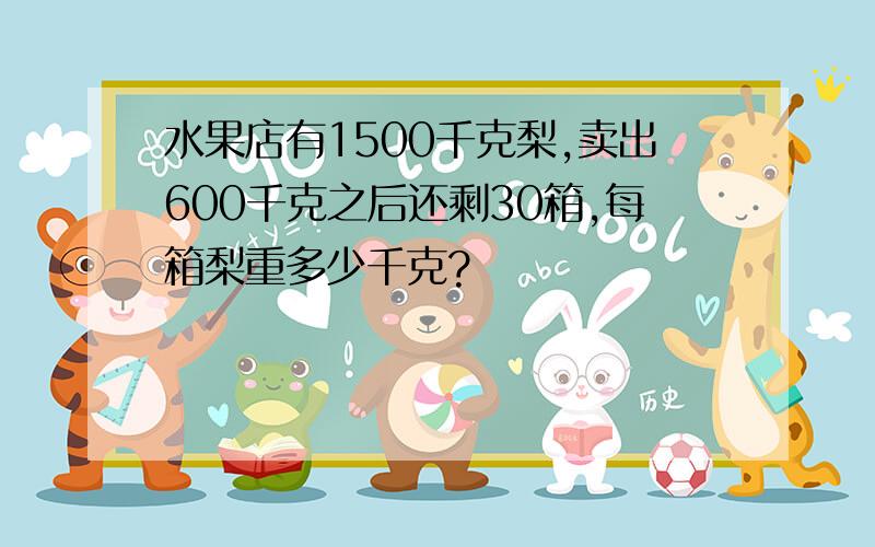 水果店有1500千克梨,卖出600千克之后还剩30箱,每箱梨重多少千克?