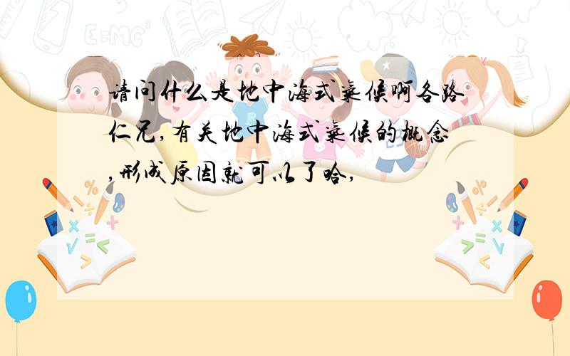 请问什么是地中海式气候啊各路仁兄,有关地中海式气候的概念,形成原因就可以了哈,